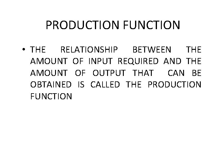 PRODUCTION FUNCTION • THE RELATIONSHIP BETWEEN THE AMOUNT OF INPUT REQUIRED AND THE AMOUNT