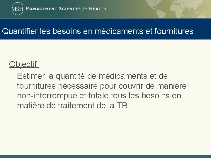 Quantifier les besoins en médicaments et fournitures Objectif Estimer la quantité de médicaments et