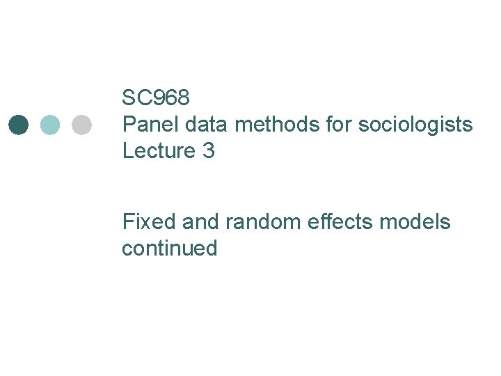 SC 968 Panel data methods for sociologists Lecture 3 Fixed and random effects models SC 968 Panel data methods for sociologists Lecture 3 Fixed and random effects models