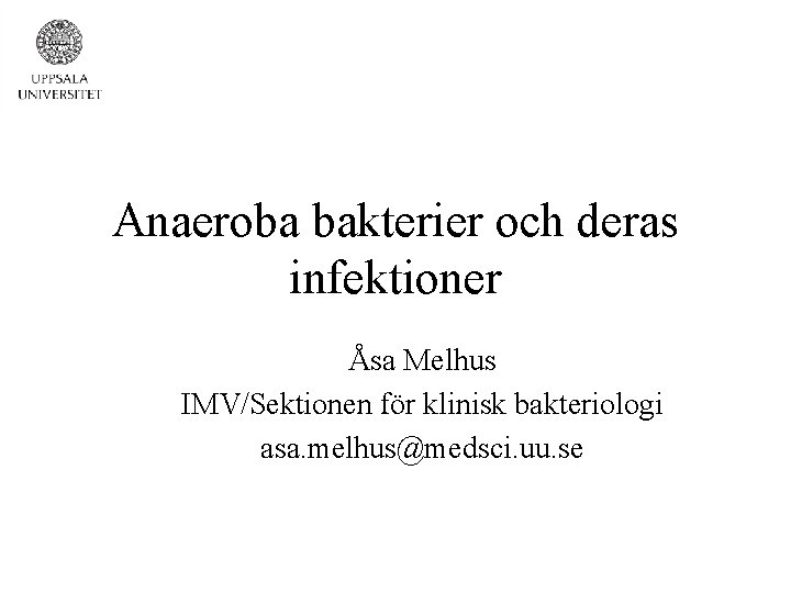Anaeroba bakterier och deras infektioner Åsa Melhus IMV/Sektionen för klinisk bakteriologi asa. melhus@medsci. uu.