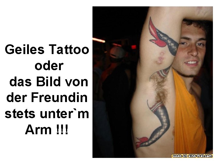 Geiles Tattoo oder das Bild von der Freundin stets unter`m Arm !!! 