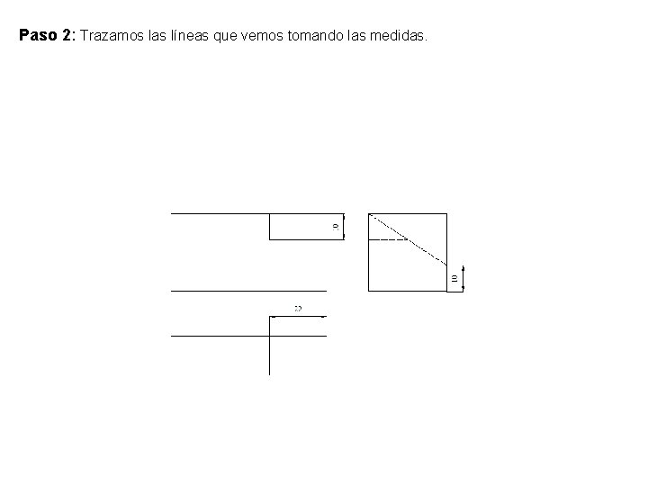 Paso 2: Trazamos las líneas que vemos tomando las medidas. Paso 2: Trazamos las líneas que vemos tomando las medidas.