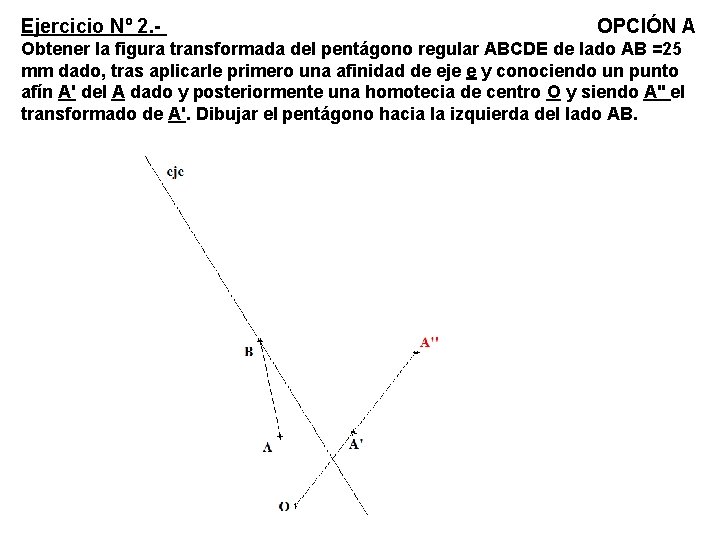 Ejercicio Nº 2. - OPCIÓN A Obtener la figura transformada del pentágono regular ABCDE Ejercicio Nº 2. - OPCIÓN A Obtener la figura transformada del pentágono regular ABCDE