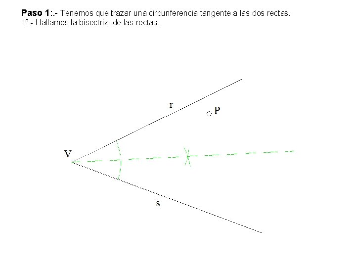 Paso 1: . - Tenemos que trazar una circunferencia tangente a las dos rectas. Paso 1: . - Tenemos que trazar una circunferencia tangente a las dos rectas.