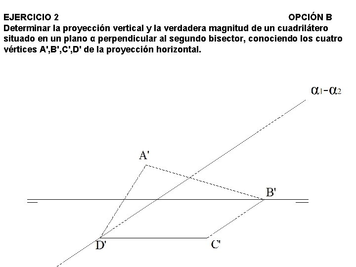 EJERCICIO 2 OPCIÓN B Determinar la proyección vertical y la verdadera magnitud de un EJERCICIO 2 OPCIÓN B Determinar la proyección vertical y la verdadera magnitud de un