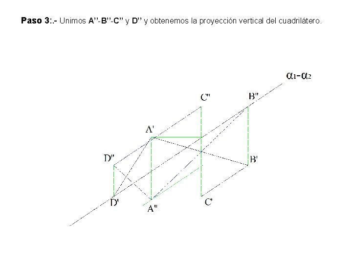 Paso 3: . - Unimos A’’-B’’-C’’ y D’’ y obtenemos la proyección vertical del Paso 3: . - Unimos A’’-B’’-C’’ y D’’ y obtenemos la proyección vertical del