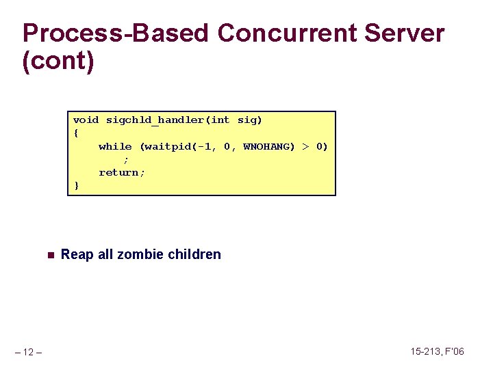 Process-Based Concurrent Server (cont) void sigchld_handler(int sig) { while (waitpid(-1, 0, WNOHANG) > 0)