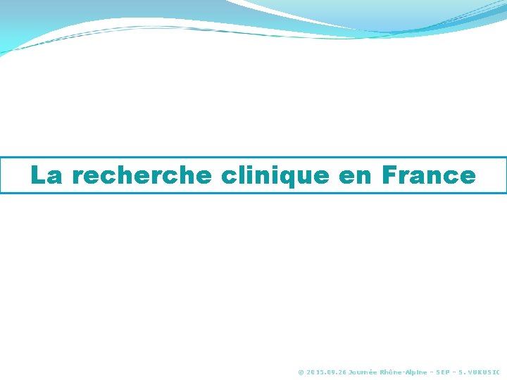 La recherche clinique en France © 2015. 09. 26 Journée Rhône-Alpine – SEP –