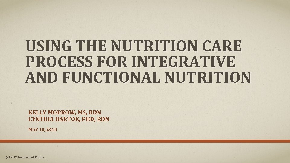 USING THE NUTRITION CARE PROCESS FOR INTEGRATIVE AND FUNCTIONAL NUTRITION KELLY MORROW, MS, RDN