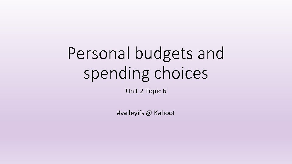 Personal budgets and spending choices Unit 2 Topic 6 #valleyifs @ Kahoot 