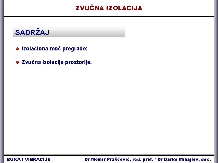 ZVUČNA IZOLACIJA SADRŽAJ Izolaciona moć pregrade; Zvučna izolacija prostorije. BUKA I VIBRACIJE Dr Momir