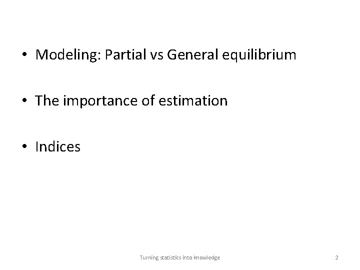  • Modeling: Partial vs General equilibrium • The importance of estimation • Indices