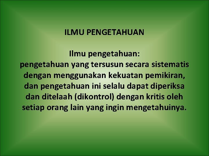 ILMU PENGETAHUAN Ilmu pengetahuan: pengetahuan yang tersusun secara sistematis dengan menggunakan kekuatan pemikiran, dan