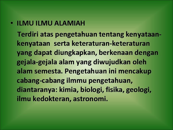  • ILMU ALAMIAH Terdiri atas pengetahuan tentang kenyataan serta keteraturan-keteraturan yang dapat diungkapkan,