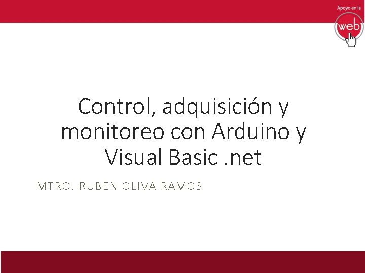 Control, adquisición y monitoreo con Arduino y Visual Basic. net MTRO. RUBEN OLIVA RAMOS