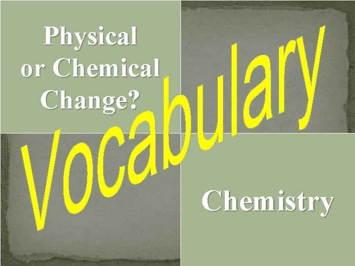 Physical or Chemical Change? Chemistry 