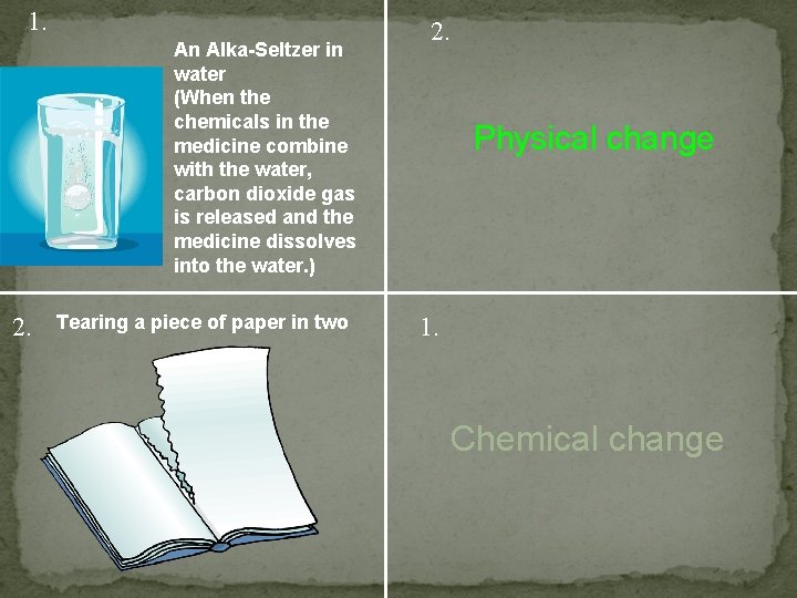 1. An Alka-Seltzer in water (When the chemicals in the medicine combine with the