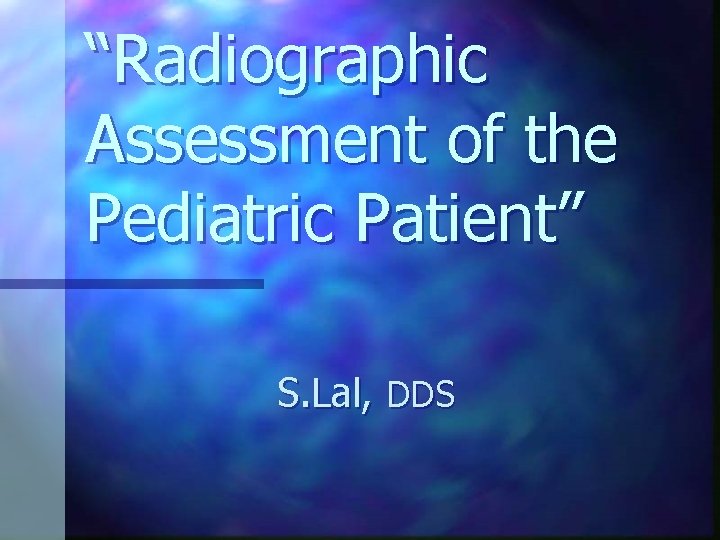 “Radiographic Assessment of the Pediatric Patient” S. Lal, DDS 