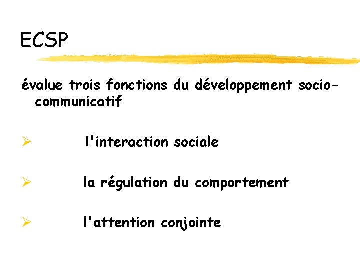 ECSP évalue trois fonctions du développement sociocommunicatif Ø l'interaction sociale Ø la régulation du