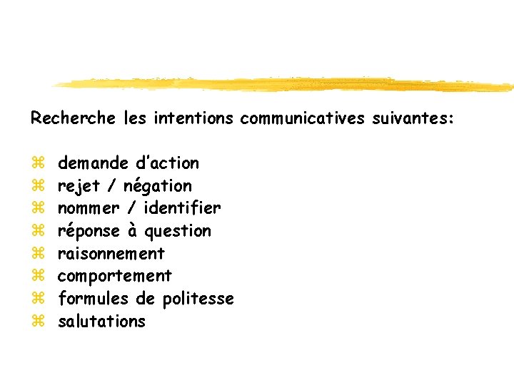 Recherche les intentions communicatives suivantes: z z z z demande d’action rejet / négation