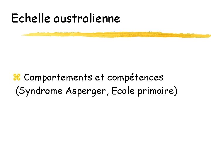 Echelle australienne z Comportements et compétences (Syndrome Asperger, Ecole primaire) Echelle australienne z Comportements et compétences (Syndrome Asperger, Ecole primaire)