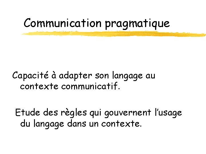 Communication pragmatique Capacité à adapter son langage au contexte communicatif. Etude des règles qui