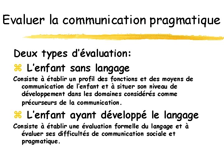 Evaluer la communication pragmatique Deux types d’évaluation: z L’enfant sans langage Consiste à établir