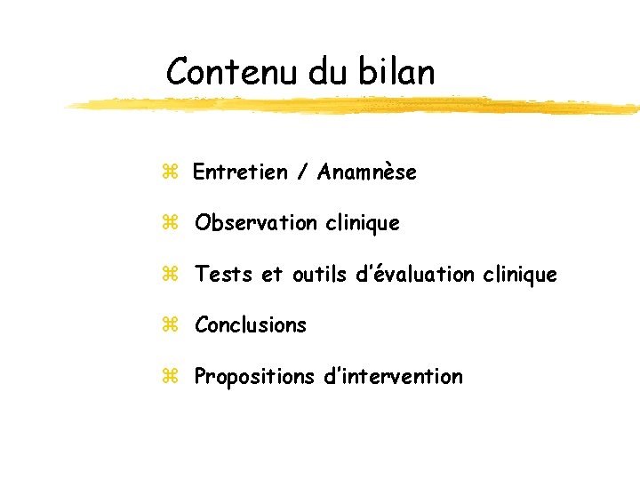 Contenu du bilan z Entretien / Anamnèse z Observation clinique z Tests et outils Contenu du bilan z Entretien / Anamnèse z Observation clinique z Tests et outils