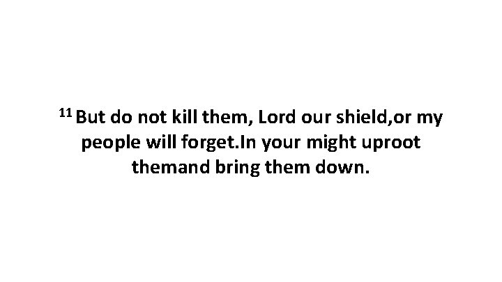 11 But do not kill them, Lord our shield, or my people will forget. 11 But do not kill them, Lord our shield, or my people will forget.