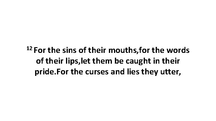 12 For the sins of their mouths, for the words of their lips, let 12 For the sins of their mouths, for the words of their lips, let