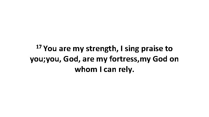 17 You are my strength, I sing praise to you; you, God, are my 17 You are my strength, I sing praise to you; you, God, are my