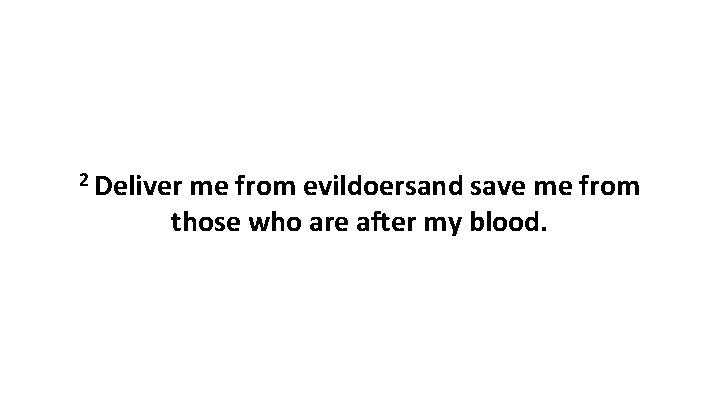 2 Deliver me from evildoersand save me from those who are after my blood. 2 Deliver me from evildoersand save me from those who are after my blood.