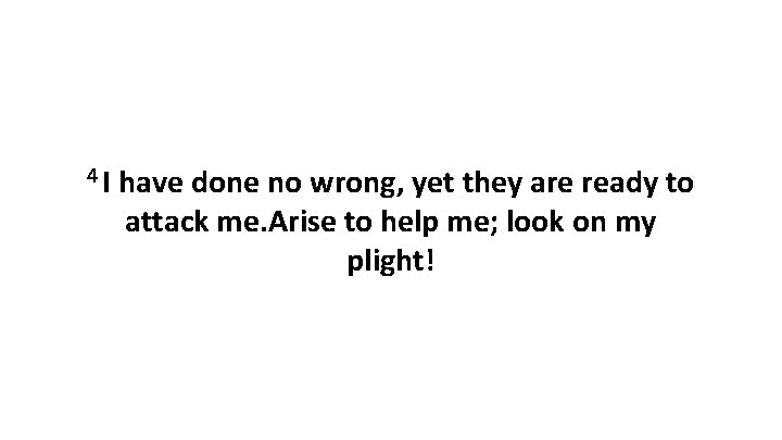4 I have done no wrong, yet they are ready to attack me. Arise 4 I have done no wrong, yet they are ready to attack me. Arise