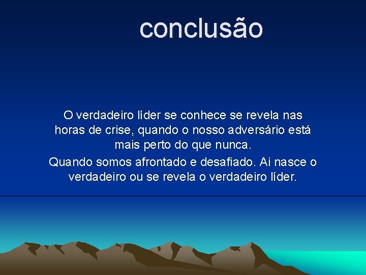 conclusão O verdadeiro líder se conhece se revela nas horas de crise, quando o