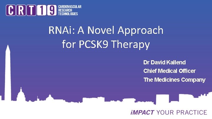 RNAi: A Novel Approach for PCSK 9 Therapy Dr David Kallend Chief Medical Officer