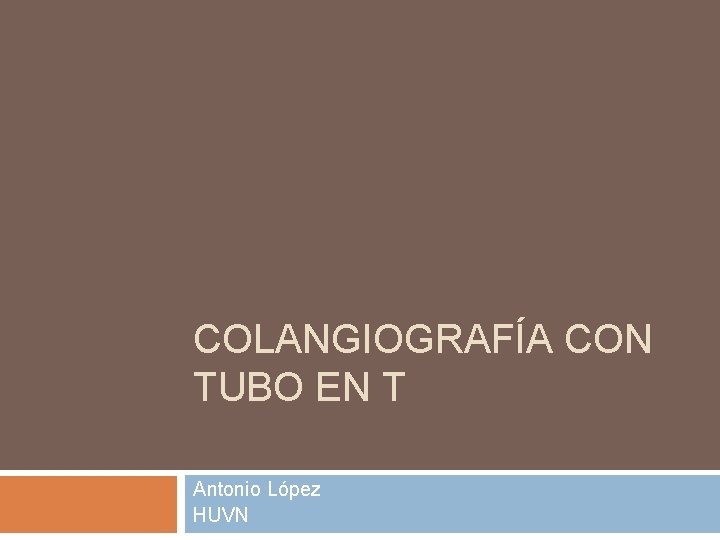 COLANGIOGRAFÍA CON TUBO EN T Antonio López HUVN 