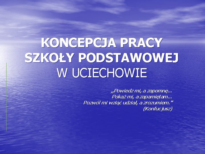 KONCEPCJA PRACY SZKOŁY PODSTAWOWEJ W UCIECHOWIE , , Powiedz mi, a zapomnę… Pokaż mi,