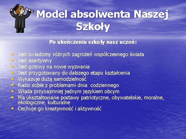 Model absolwenta Naszej Szkoły Po ukończeniu szkoły nasz uczeń: • • • Jest świadomy