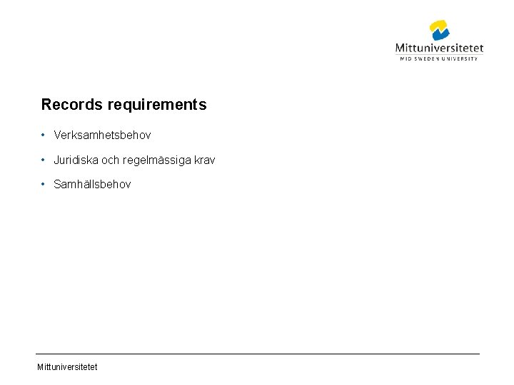 Records requirements • Verksamhetsbehov • Juridiska och regelmässiga krav • Samhällsbehov Mittuniversitetet 