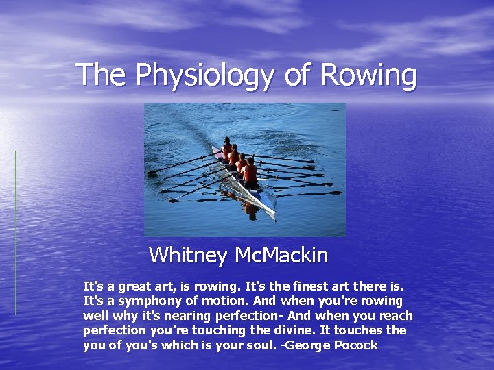 The Physiology of Rowing Whitney Mc. Mackin It's a great art, is rowing. It's