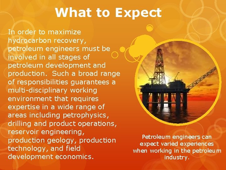 What to Expect In order to maximize hydrocarbon recovery, petroleum engineers must be involved