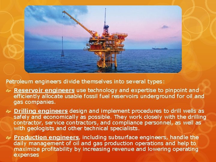 Petroleum engineers divide themselves into several types: Reservoir engineers use technology and expertise to Petroleum engineers divide themselves into several types: Reservoir engineers use technology and expertise to
