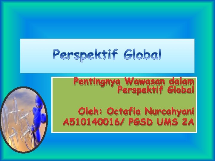 Pentingnya Wawasan dalam Perspektif Global Oleh: Octafia Nurcahyani A 510140016/ PGSD UMS 2 A