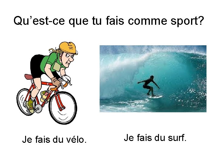 Qu’est-ce que tu fais comme sport? Je fais du vélo. Je fais du surf.