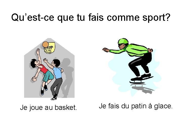 Qu’est-ce que tu fais comme sport? Je joue au basket. Je fais du patin