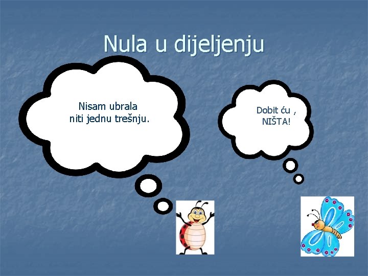 Nula u dijeljenju Nisam ubrala niti jednu trešnju. Dobit ću , NIŠTA! 