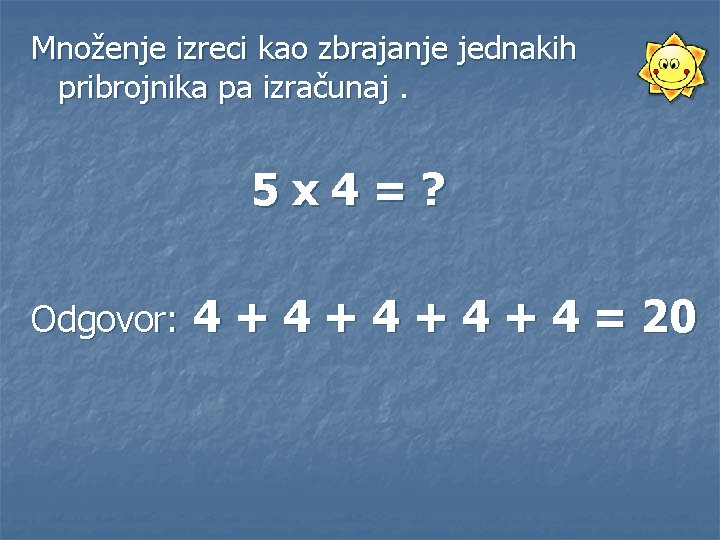 Množenje izreci kao zbrajanje jednakih pribrojnika pa izračunaj. 5 x 4=? Odgovor: 4 +