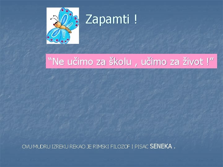 Zapamti ! “Ne učimo za školu , učimo za život !” OVU MUDRU IZREKU