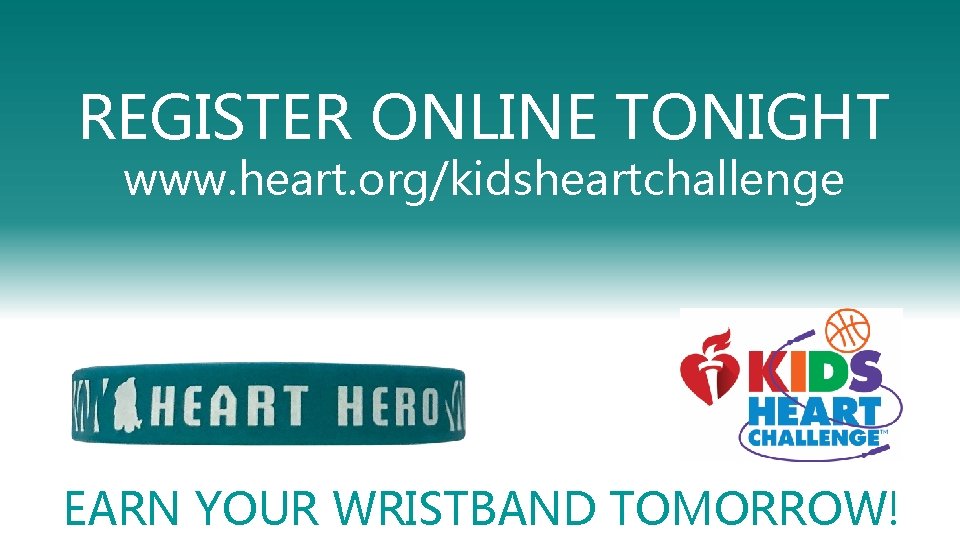 REGISTER ONLINE TONIGHT www. heart. org/kidsheartchallenge EARN YOUR WRISTBAND TOMORROW! 