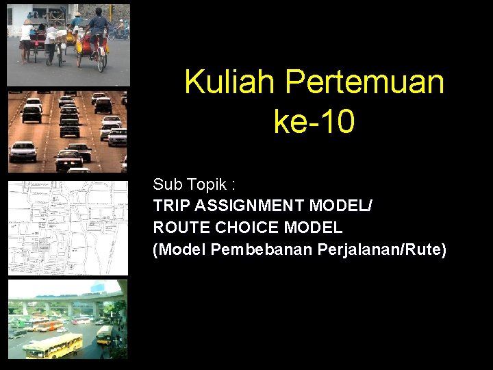 Kuliah Pertemuan ke-10 Sub Topik : TRIP ASSIGNMENT MODEL/ ROUTE CHOICE MODEL (Model Pembebanan